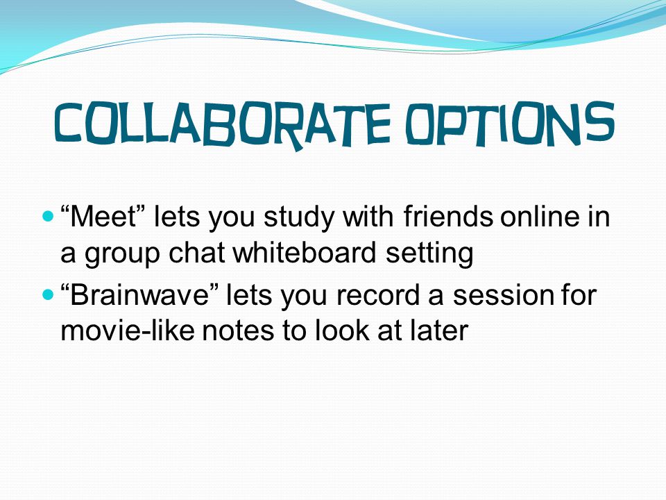 Meet lets you study with friends online in a group chat whiteboard setting Brainwave lets you record a session for movie-like notes to look at later Collaborate Options
