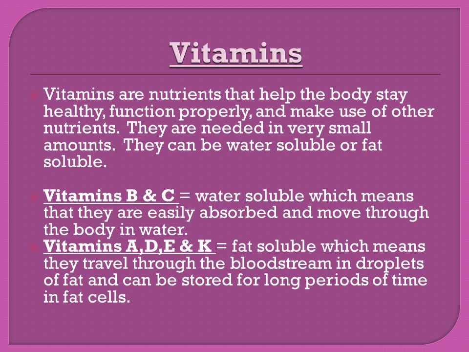  Vitamins are nutrients that help the body stay healthy, function properly, and make use of other nutrients.