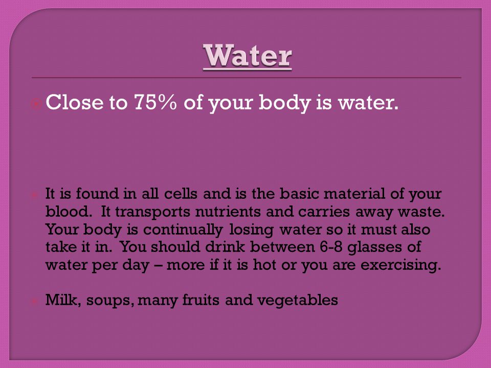  Close to 75% of your body is water.