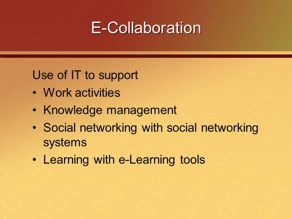 E-Collaboration Use of IT to support Work activities Knowledge management Social networking with social networking systems Learning with e-Learning tools