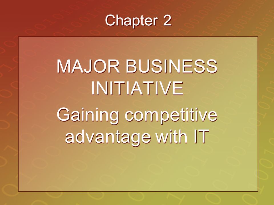 Chapter 2 MAJOR BUSINESS INITIATIVE Gaining competitive advantage with IT MAJOR BUSINESS INITIATIVE Gaining competitive advantage with IT