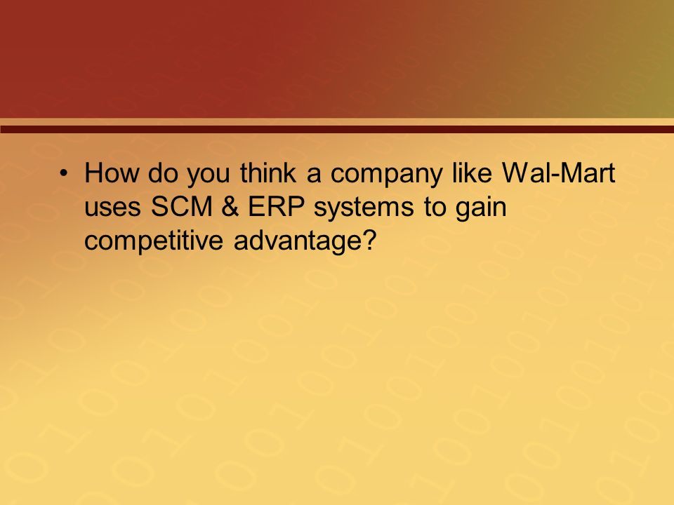 How do you think a company like Wal-Mart uses SCM & ERP systems to gain competitive advantage