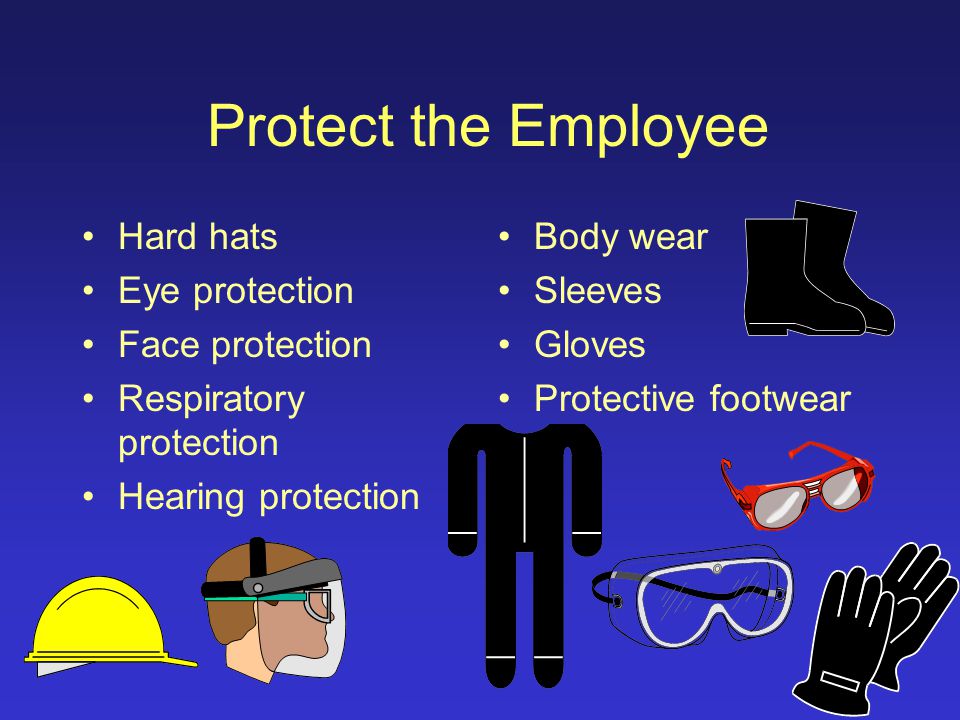 Protect the Employee If the hazard cannot be eliminated or reduced to an acceptable level, the employee must be protected from exposure.