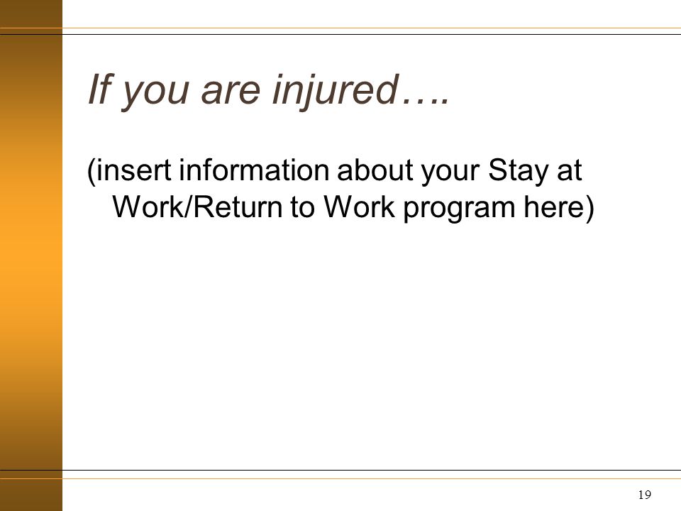 If you are injured…. (insert information about your Stay at Work/Return to Work program here) 19