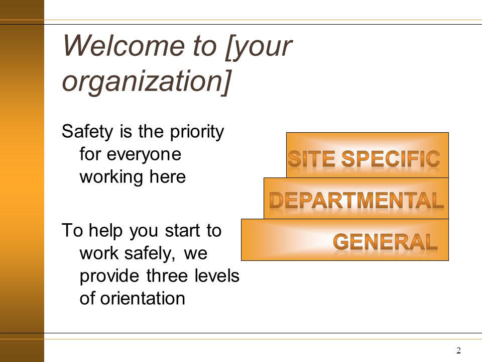 Welcome to [your organization] Safety is the priority for everyone working here To help you start to work safely, we provide three levels of orientation 2