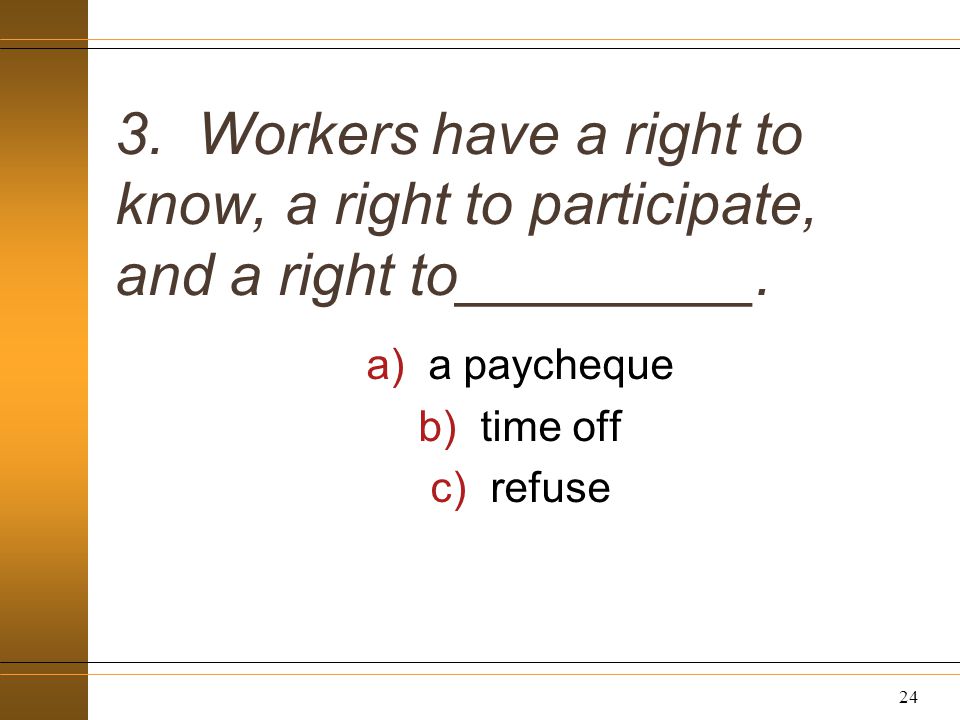 3. Workers have a right to know, a right to participate, and a right to_________.