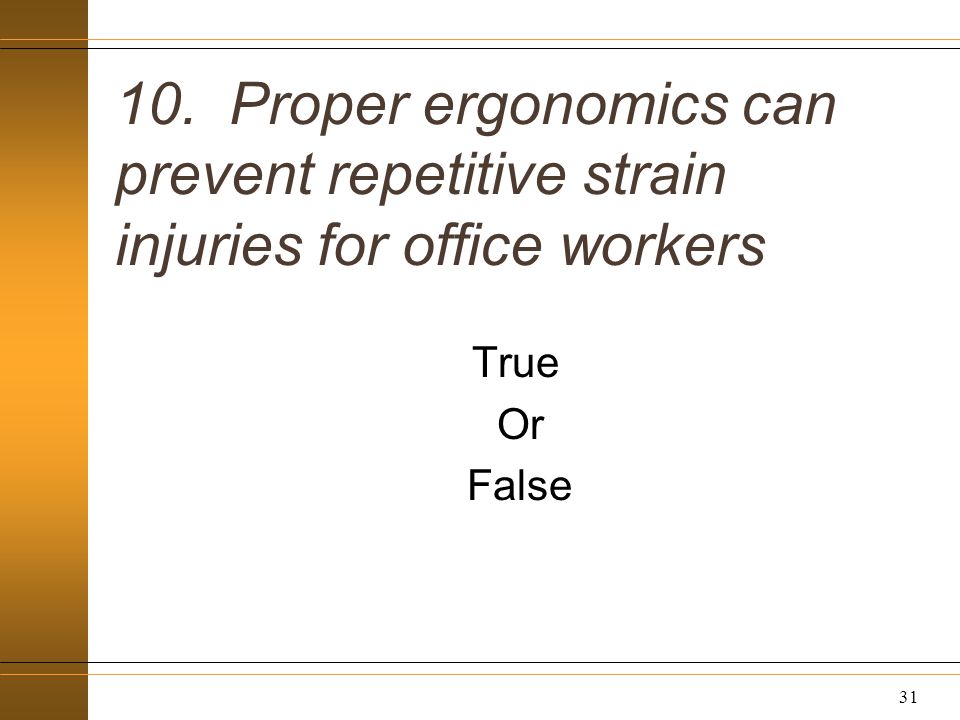10. Proper ergonomics can prevent repetitive strain injuries for office workers True Or False 31