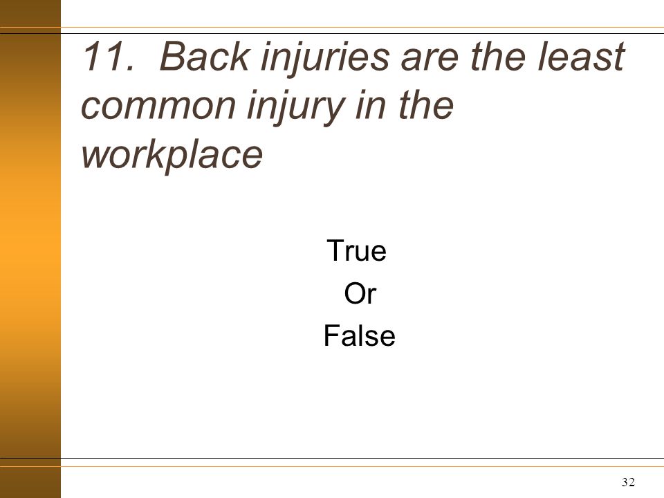 11. Back injuries are the least common injury in the workplace True Or False 32
