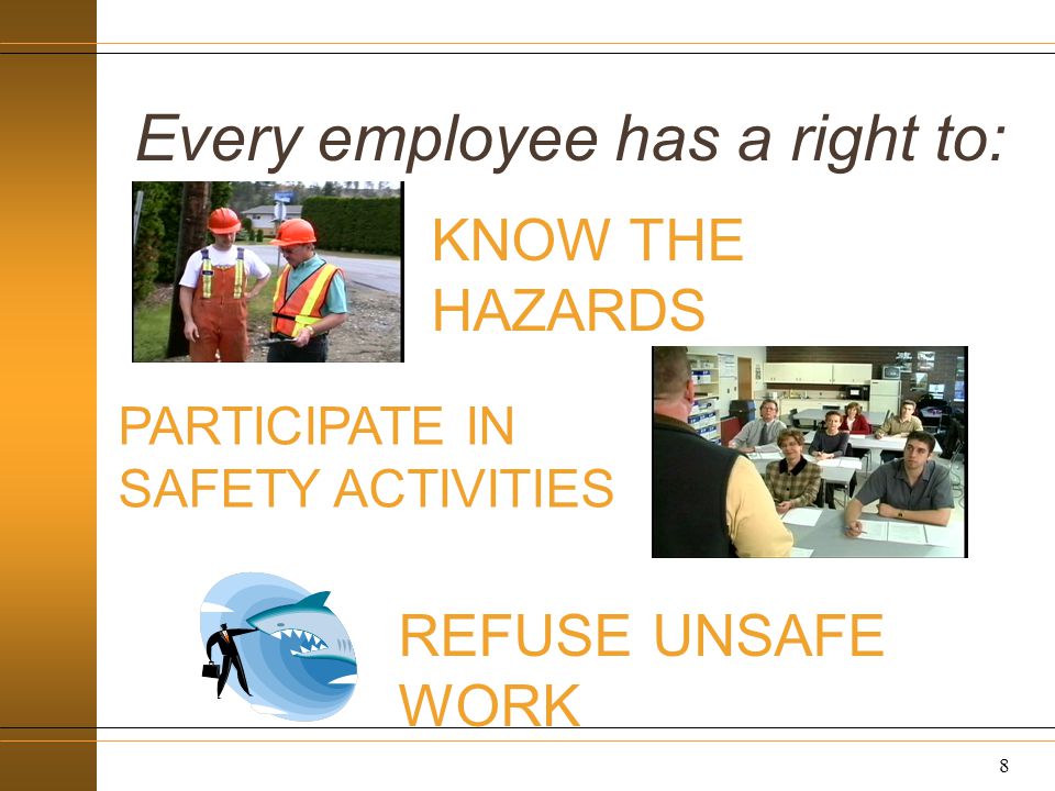 Every employee has a right to: 8 KNOW THE HAZARDS PARTICIPATE IN SAFETY ACTIVITIES REFUSE UNSAFE WORK