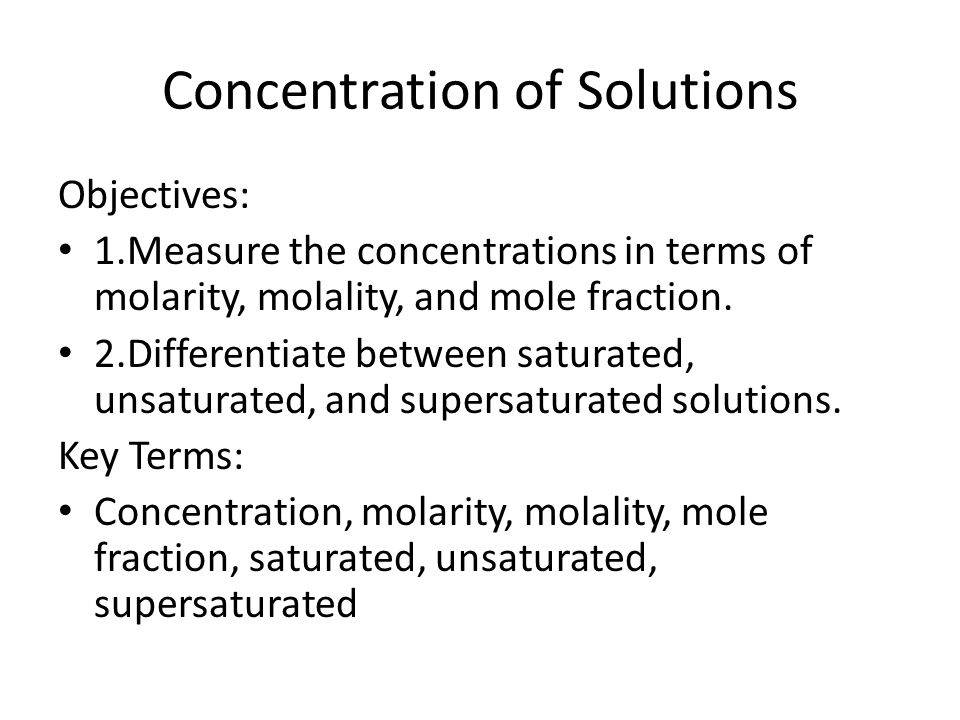 Concentration of Solutions Objectives: 1.Measure the concentrations in terms of molarity, molality, and mole fraction.