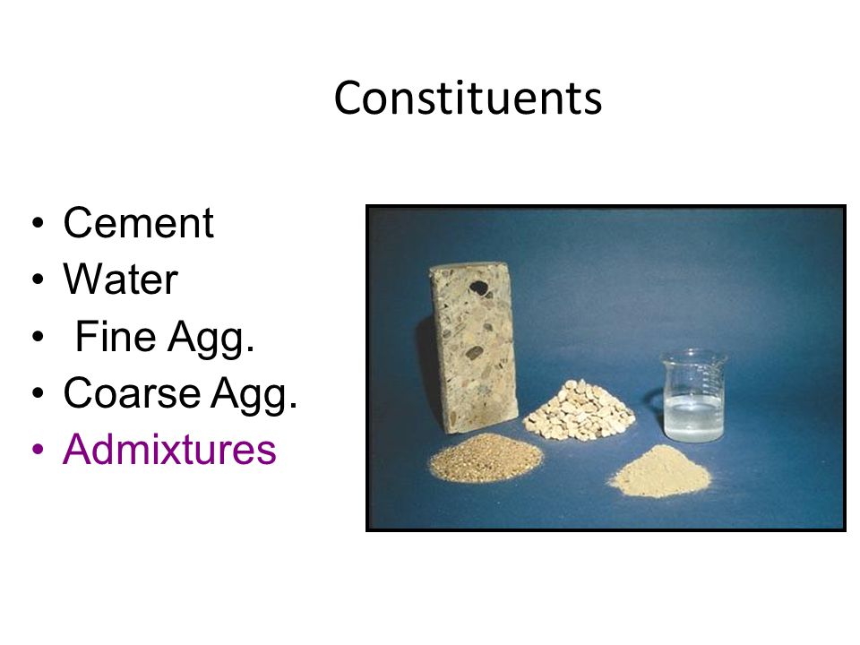 Cement Water Fine Agg. Coarse Agg. Admixtures Constituents