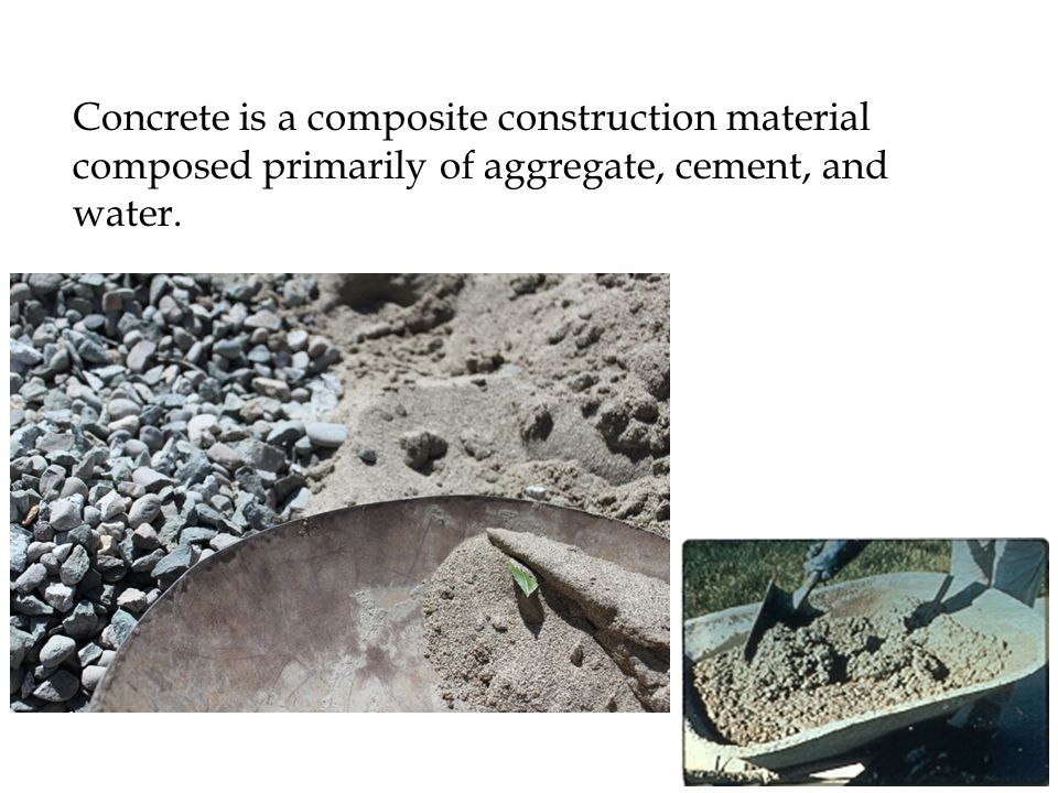 Concrete is a composite construction material composed primarily of aggregate, cement, and water.