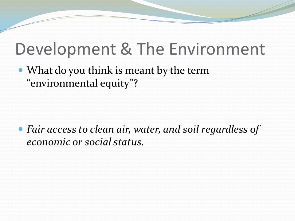 Development & The Environment What do you think is meant by the term environmental equity .