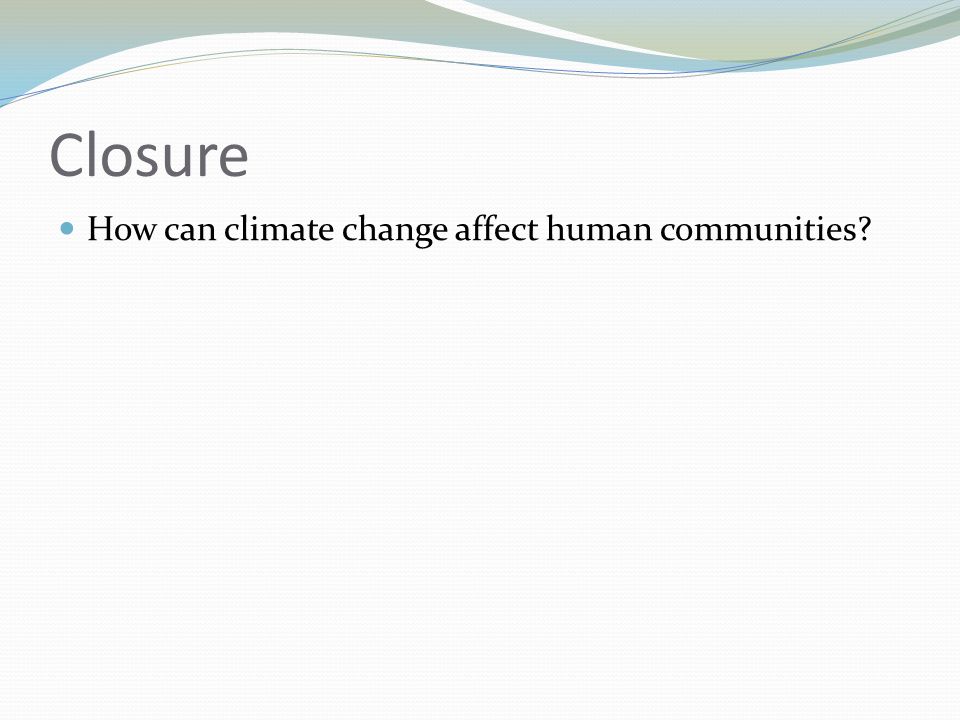 Closure How can climate change affect human communities