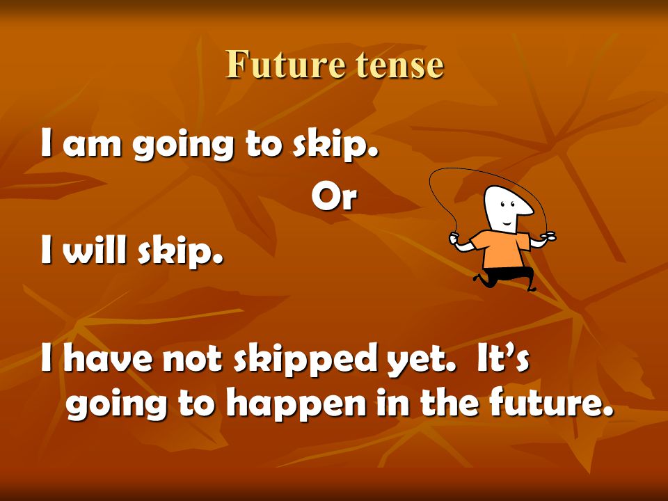 Future tense I will jump. Or I am going to jump. I have not done it yet.