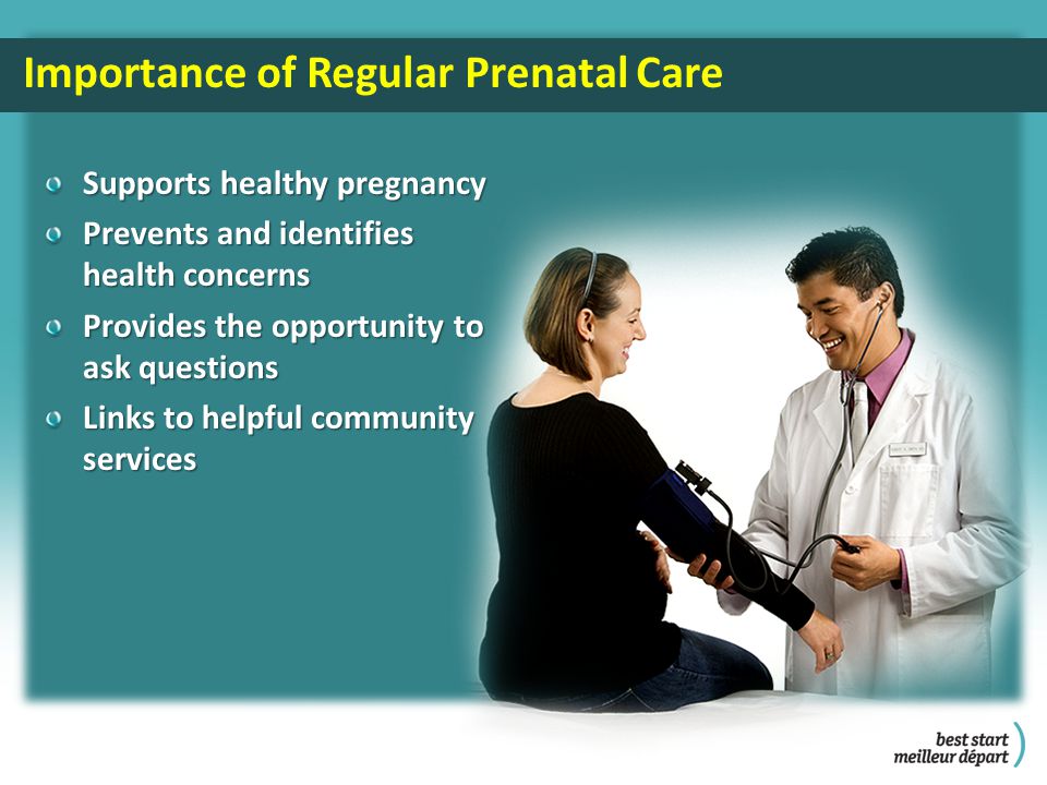 Importance of Regular Prenatal Care Supports healthy pregnancy Prevents and identifies health concerns Provides the opportunity to ask questions Links to helpful community services