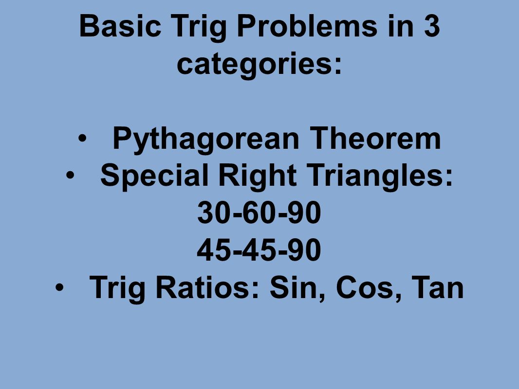 Basic Trig Problems in 3 categories: Pythagorean Theorem Special Right Triangles: Trig Ratios: Sin, Cos, Tan