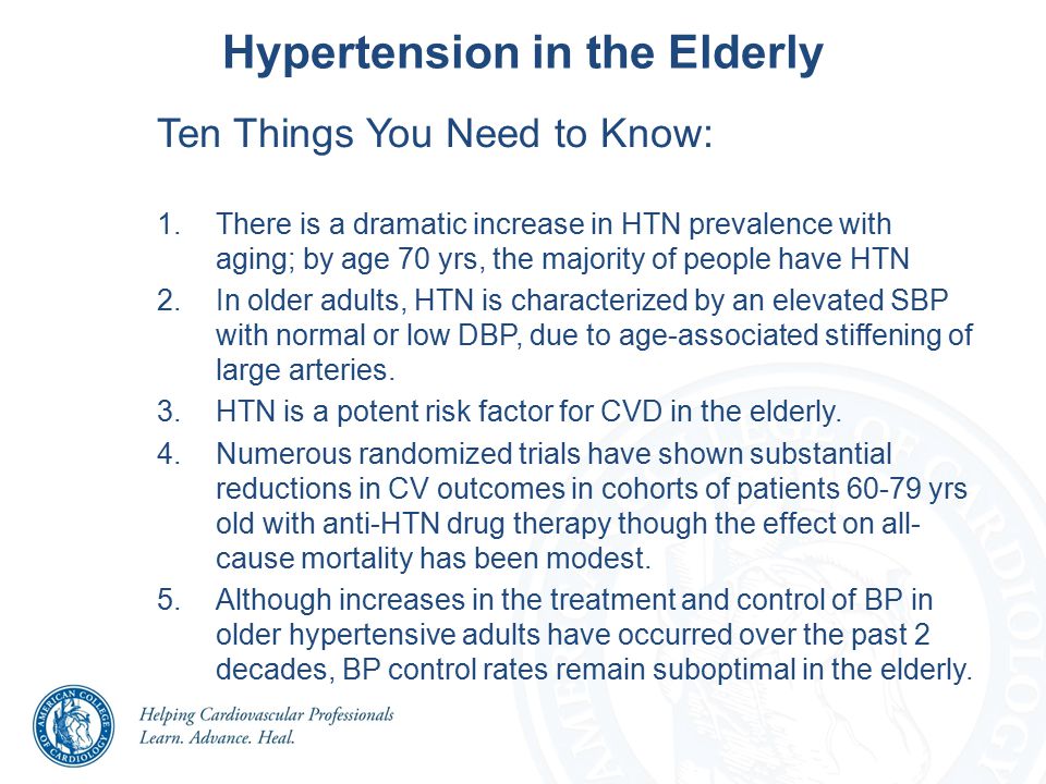 Hypertension in the Elderly Ten Things You Need to Know: 1.There is a dramatic increase in HTN prevalence with aging; by age 70 yrs, the majority of people have HTN 2.In older adults, HTN is characterized by an elevated SBP with normal or low DBP, due to age-associated stiffening of large arteries.