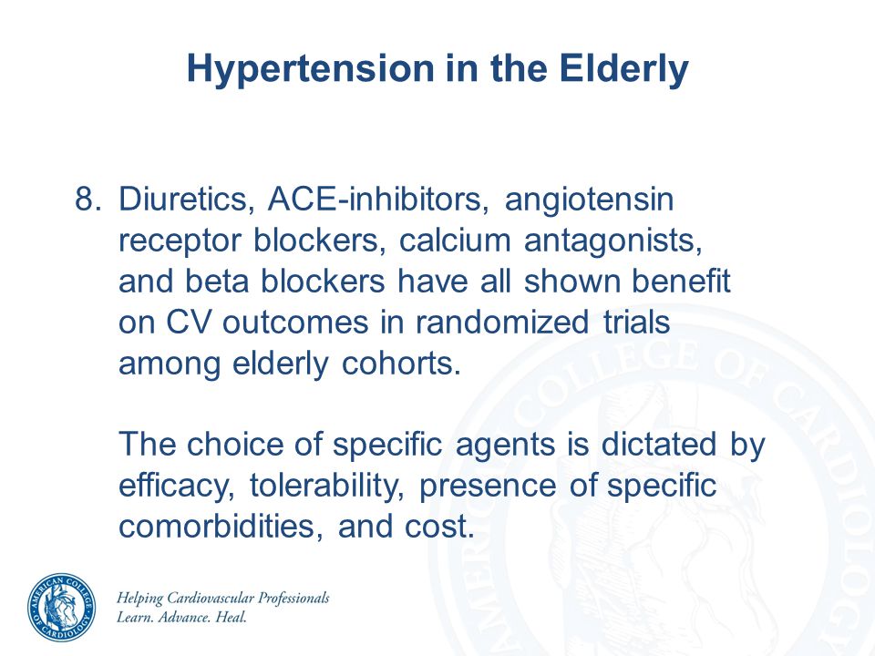 8.Diuretics, ACE-inhibitors, angiotensin receptor blockers, calcium antagonists, and beta blockers have all shown benefit on CV outcomes in randomized trials among elderly cohorts.