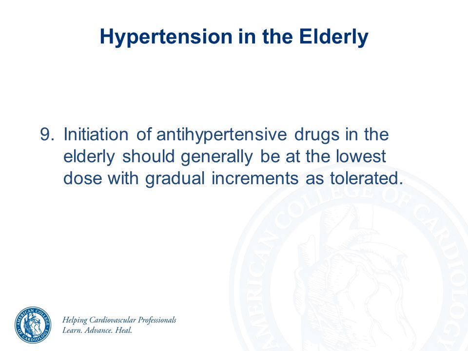 9.Initiation of antihypertensive drugs in the elderly should generally be at the lowest dose with gradual increments as tolerated.