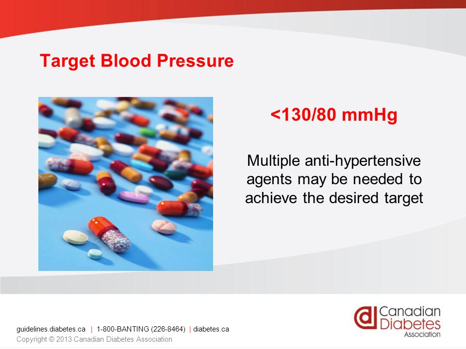guidelines.diabetes.ca | BANTING ( ) | diabetes.ca Copyright © 2013 Canadian Diabetes Association <130/80 mmHg Multiple anti-hypertensive agents may be needed to achieve the desired target Target Blood Pressure
