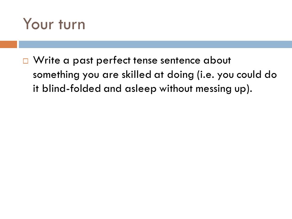 Your turn  Write a past perfect tense sentence about something you are skilled at doing (i.e.
