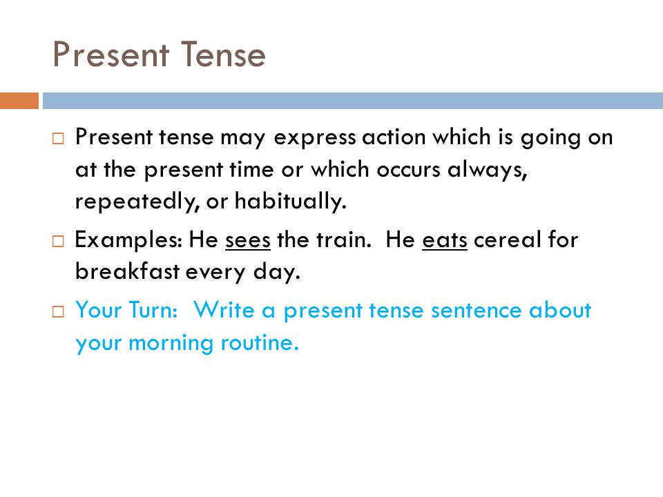 Present Tense  Present tense may express action which is going on at the present time or which occurs always, repeatedly, or habitually.