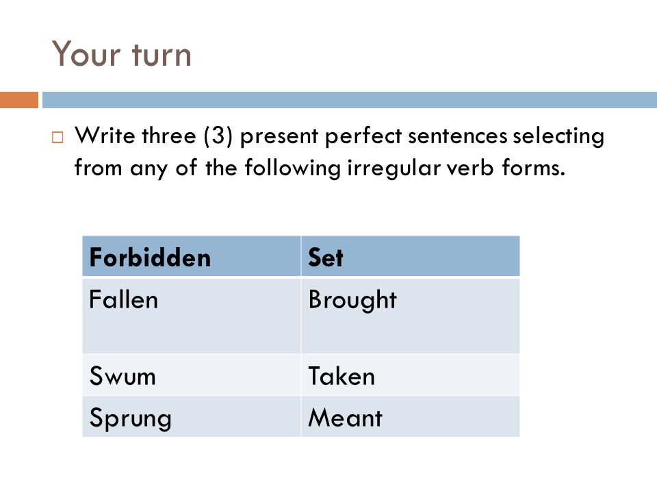 Your turn  Write three (3) present perfect sentences selecting from any of the following irregular verb forms.
