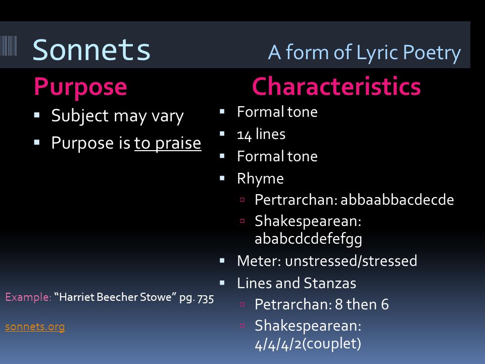 Lyric Poetry PurposeCharacteristics  Expresses the thoughts and feelings of a single speaker  No specific tone  Often in very musical verse  This is broad category which includes many specific types of poems such as sonnets, odes, and elegies.