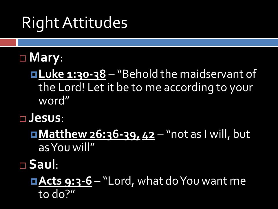 Right Attitudes  Mary :  Luke 1:30-38 – Behold the maidservant of the Lord.