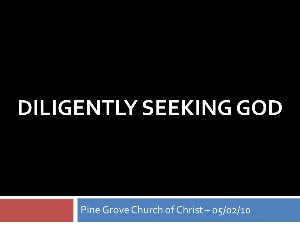 DILIGENTLY SEEKING GOD Pine Grove Church of Christ – 05/02/10