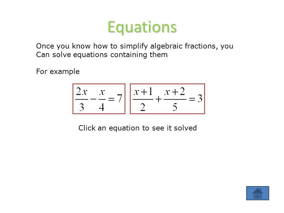Equations Once you know how to simplify algebraic fractions, you Can solve equations containing them For example Click an equation to see it solved