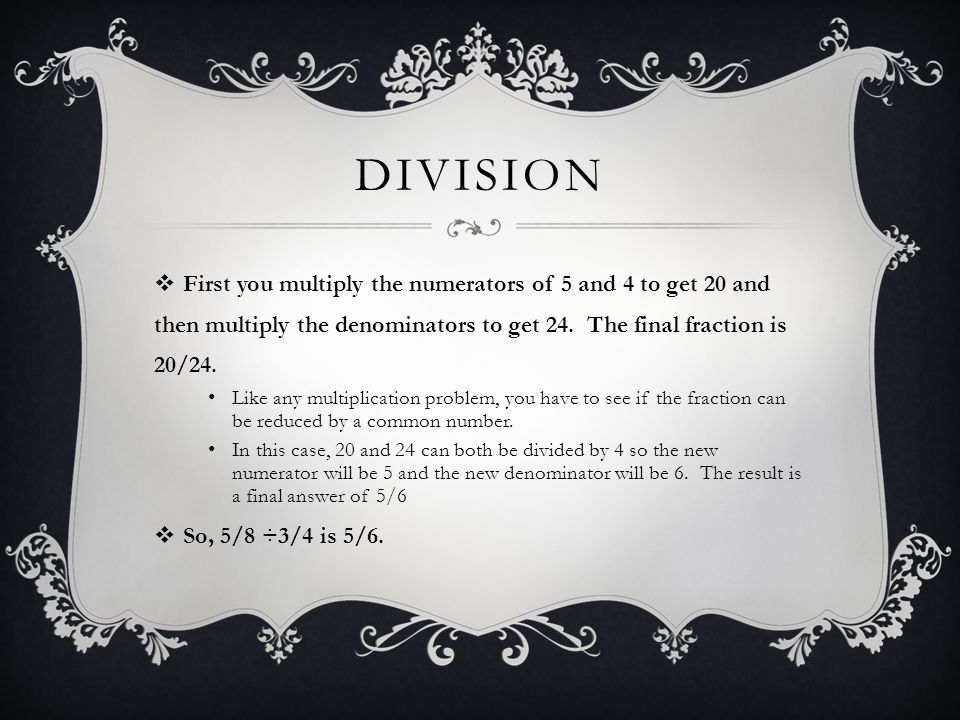 DIVISION  First you multiply the numerators of 5 and 4 to get 20 and then multiply the denominators to get 24.