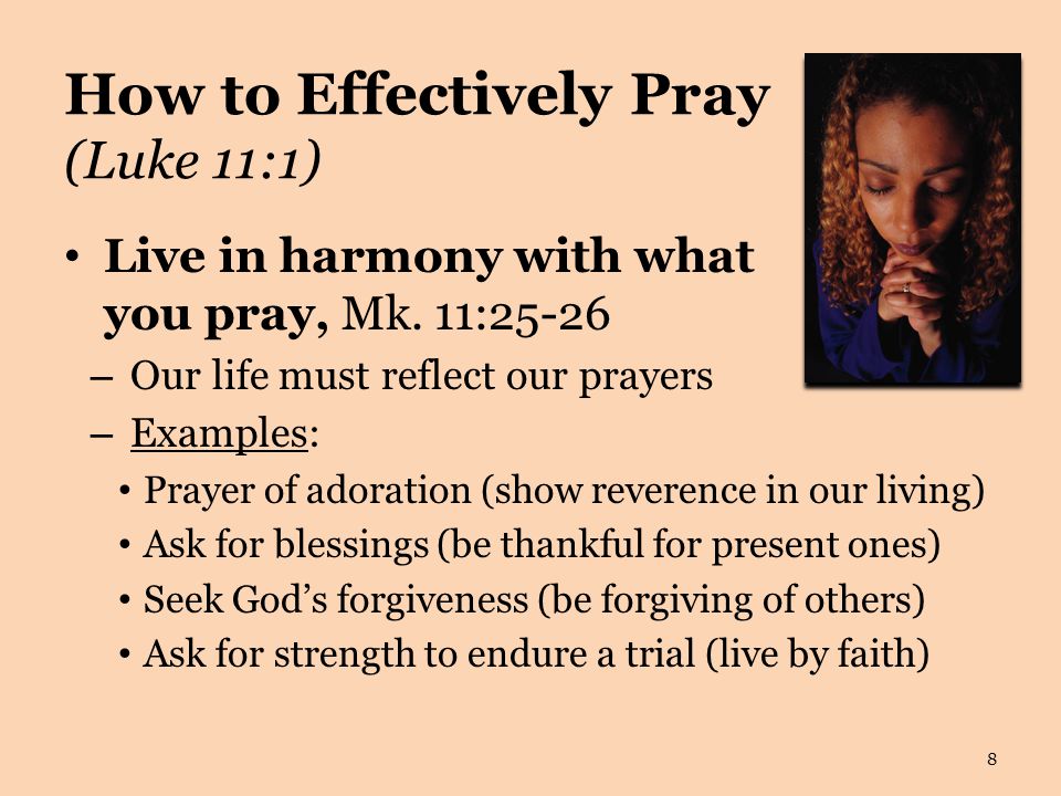How to Effectively Pray (Luke 11:1) Live in harmony with what you pray, Mk.