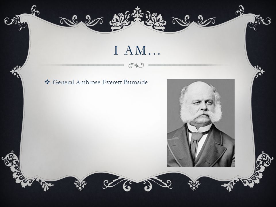 I AM…  General Ambrose Everett Burnside