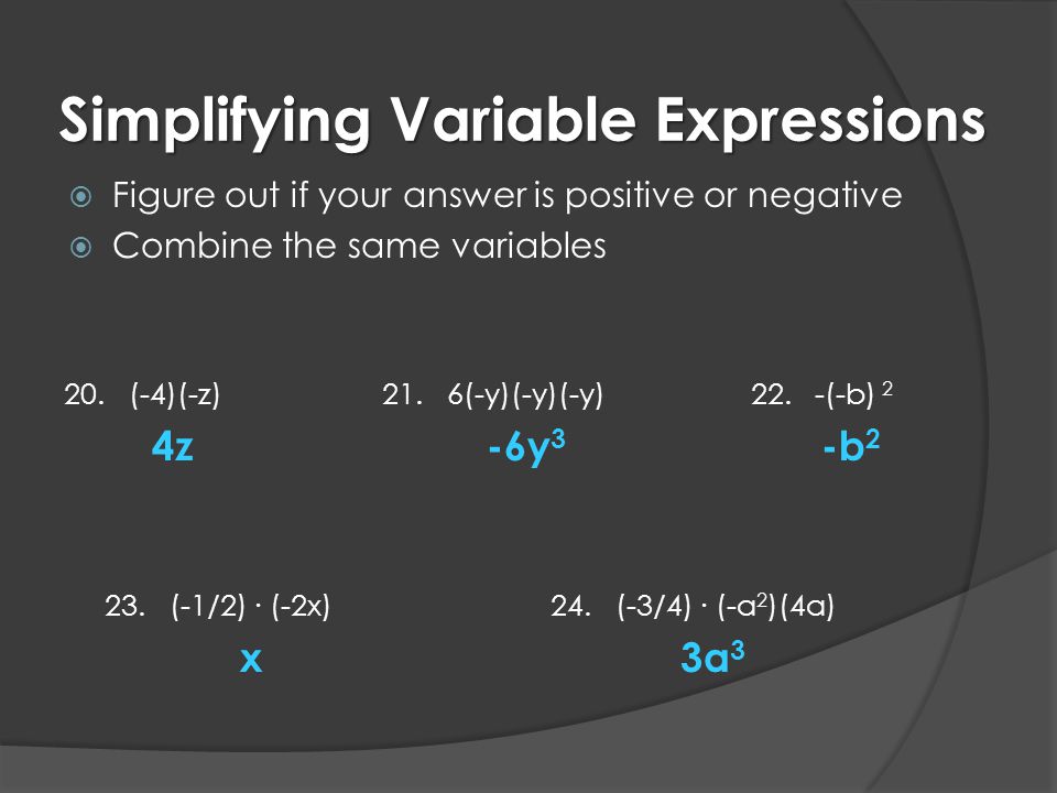 Simplifying Variable Expressions  Figure out if your answer is positive or negative  Combine the same variables 20.