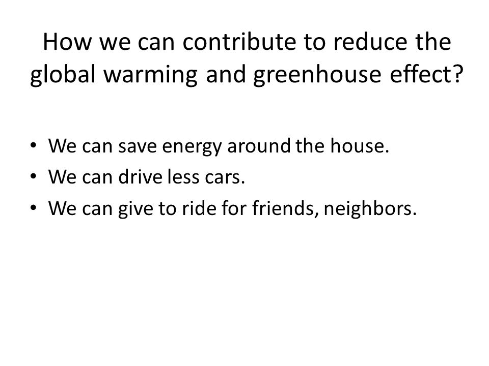 How we can contribute to reduce the global warming and greenhouse effect.