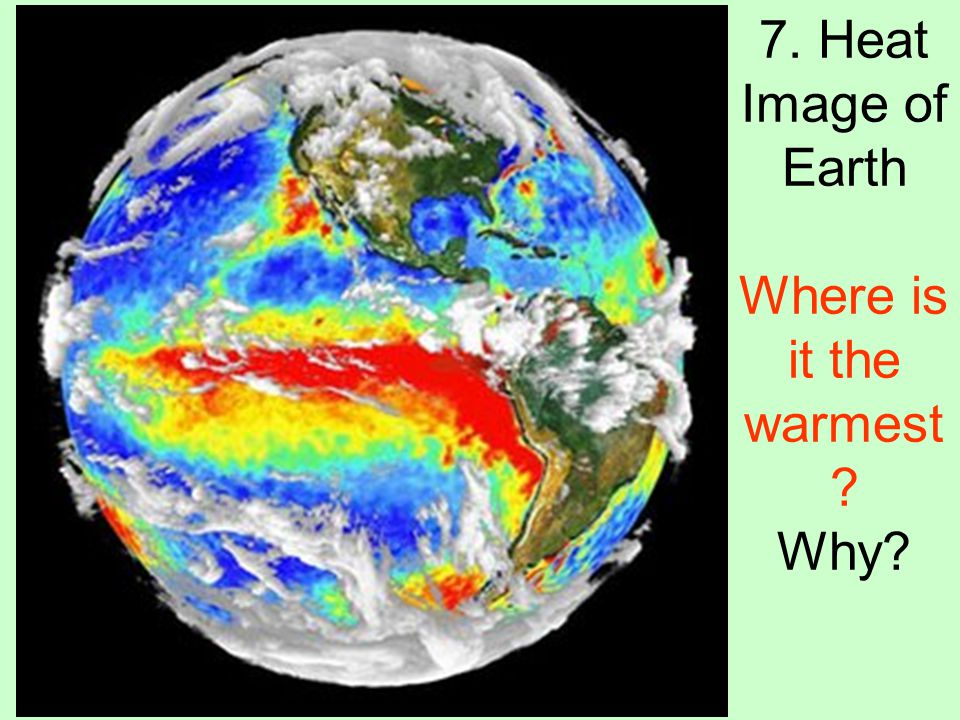 7. Heat Image of Earth Where is it the warmest Why