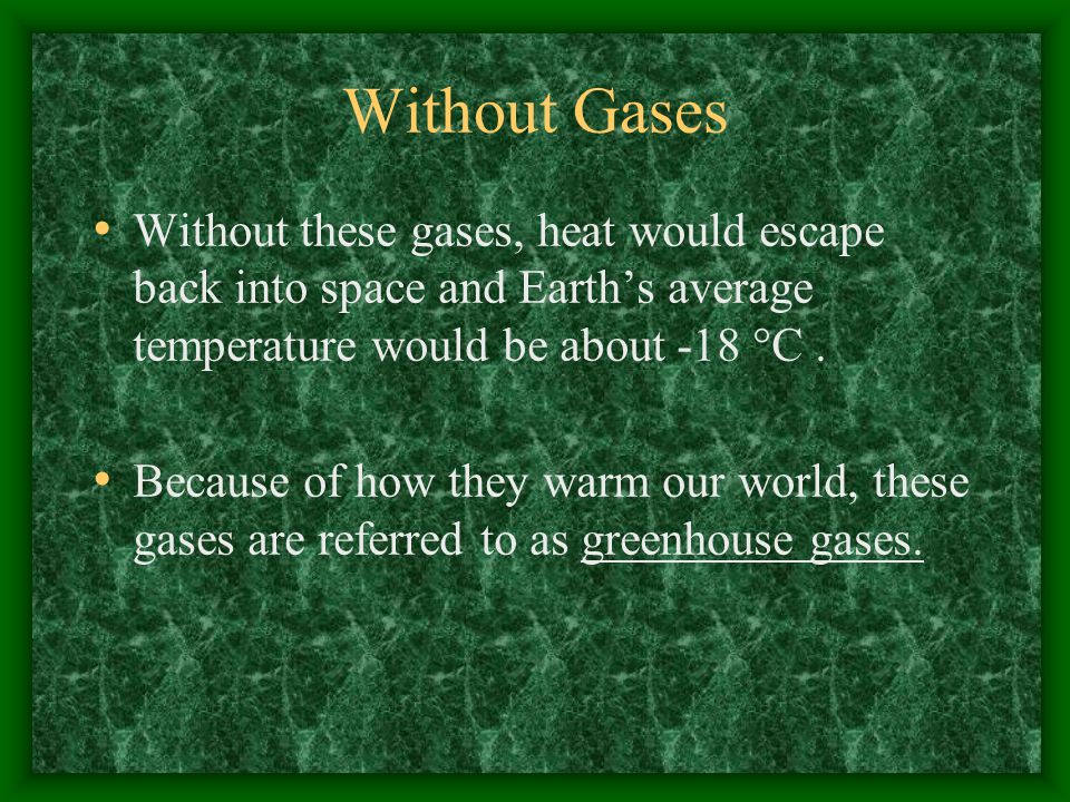 Without Gases Without these gases, heat would escape back into space and Earth’s average temperature would be about -18 °C.