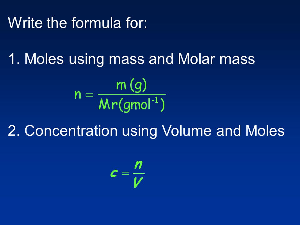 Write the formula for: 1. Moles using mass and Molar mass 2. Concentration using Volume and Moles