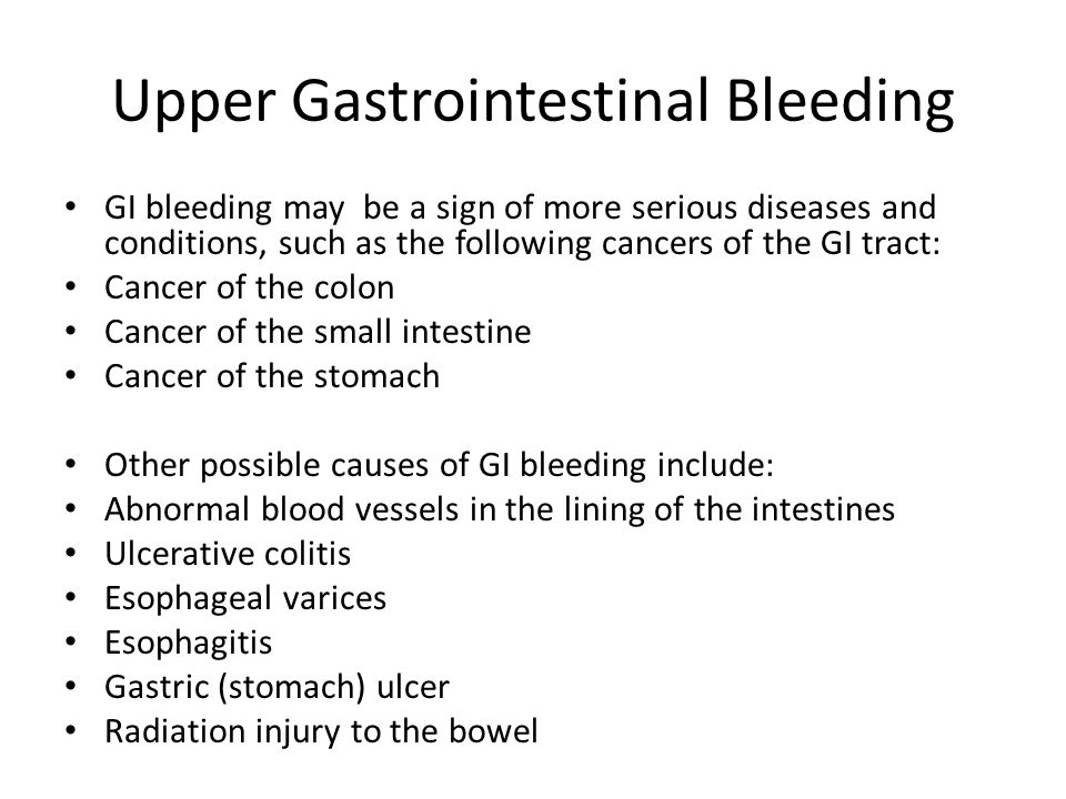 Upper Gastrointestinal Bleeding GI bleeding may be a sign of more serious diseases and conditions, such as the following cancers of the GI tract: Cancer of the colon Cancer of the small intestine Cancer of the stomach Other possible causes of GI bleeding include: Abnormal blood vessels in the lining of the intestines Ulcerative colitis Esophageal varices Esophagitis Gastric (stomach) ulcer Radiation injury to the bowel