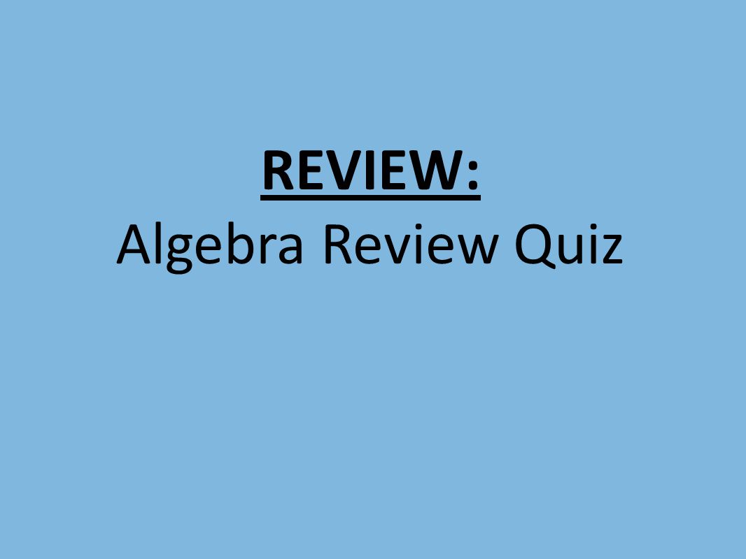 REVIEW: Algebra Review Quiz