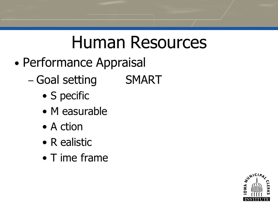 23 Human Resources Performance Appraisal – Goal setting SMART S pecific M easurable A ction R ealistic T ime frame