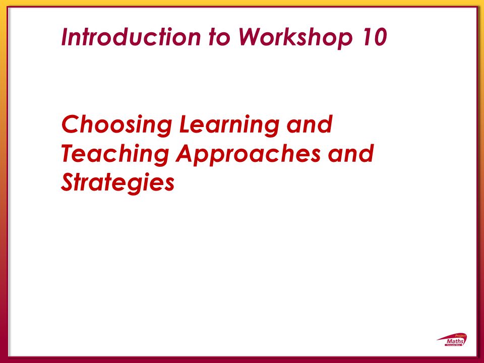 Introduction to Workshop 10 Choosing Learning and Teaching Approaches and Strategies