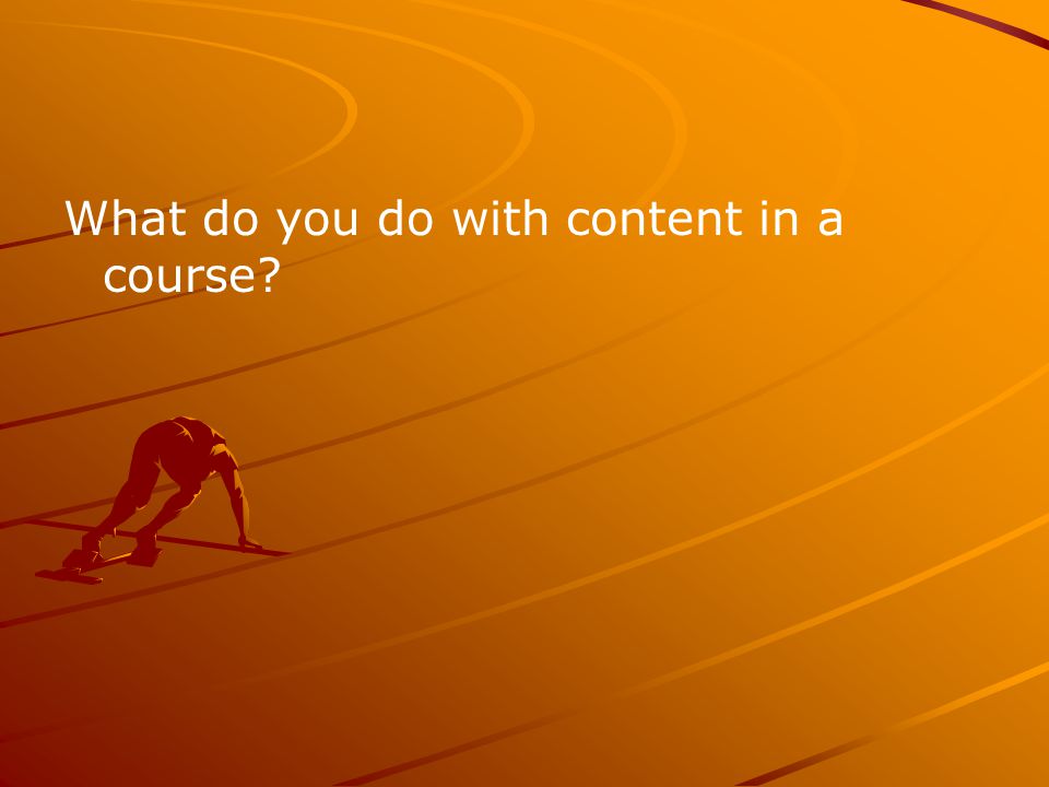 What do you do with content in a course