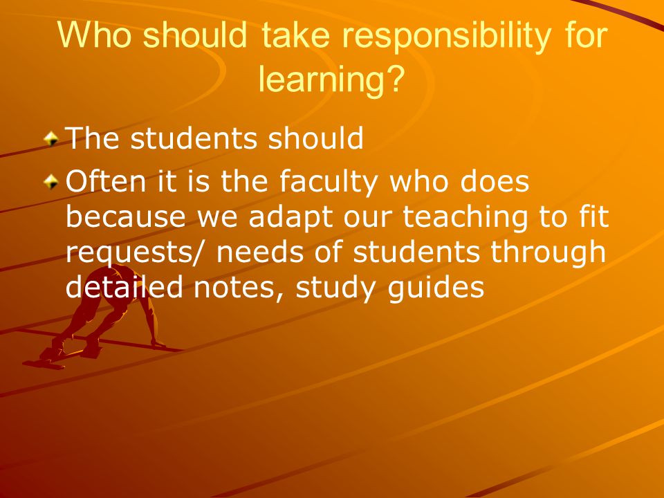 The students should Often it is the faculty who does because we adapt our teaching to fit requests/ needs of students through detailed notes, study guides