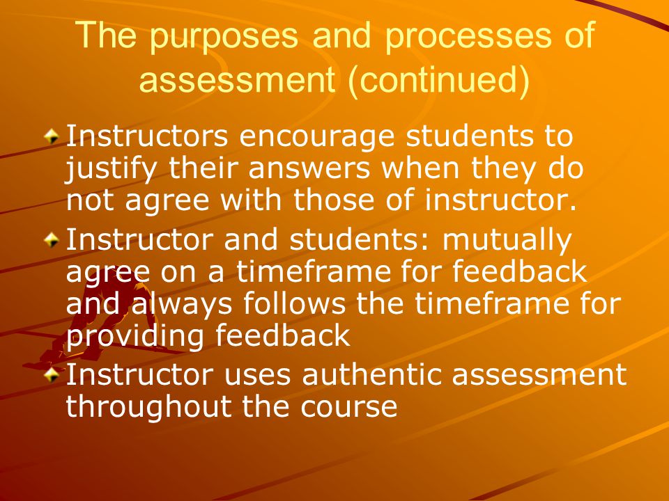 The purposes and processes of assessment (continued) Instructors encourage students to justify their answers when they do not agree with those of instructor.