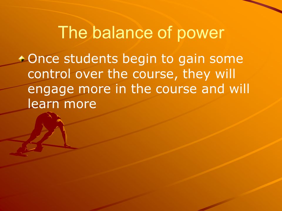The balance of power Once students begin to gain some control over the course, they will engage more in the course and will learn more