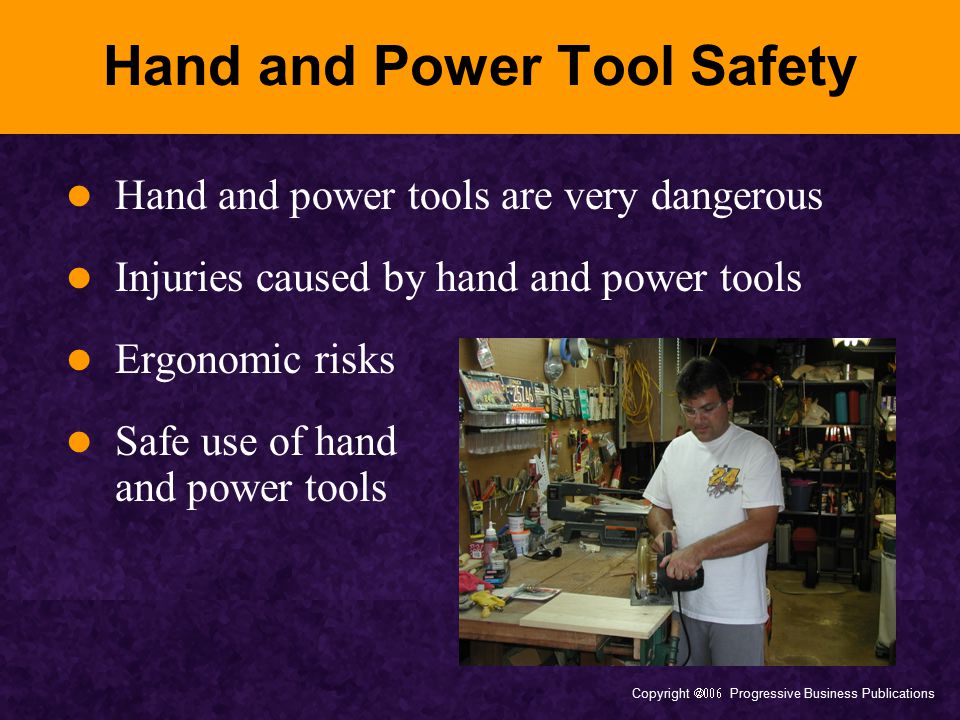 Copyright  Progressive Business Publications Hand and Power Tool Safety Hand and power tools are very dangerous Injuries caused by hand and power tools Ergonomic risks Safe use of hand and power tools