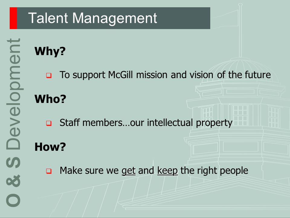 Talent Management O & S Development Why.  To support McGill mission and vision of the future Who.